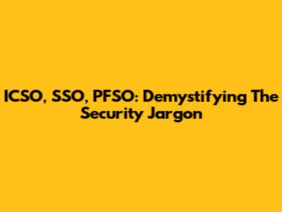 ICSO, SSO, PFSO: Demystifying The Security Jargon