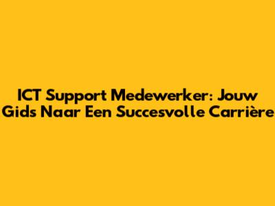 ICT Support Medewerker: Jouw Gids Naar Een Succesvolle Carrière