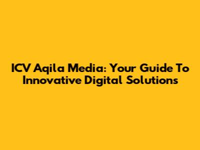 ICV Aqila Media: Your Guide To Innovative Digital Solutions