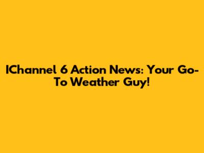 IChannel 6 Action News: Your Go-To Weather Guy!