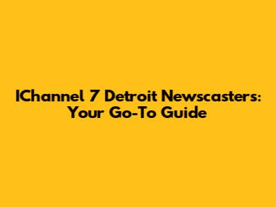 IChannel 7 Detroit Newscasters: Your Go-To Guide