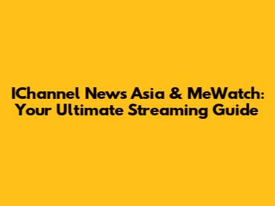 IChannel News Asia & MeWatch: Your Ultimate Streaming Guide