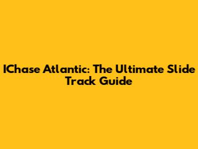 IChase Atlantic: The Ultimate Slide Track Guide