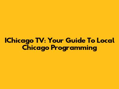 IChicago TV: Your Guide To Local Chicago Programming