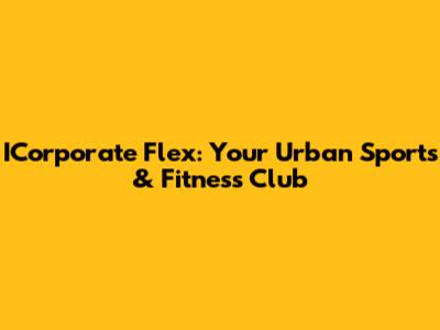 ICorporate Flex: Your Urban Sports & Fitness Club