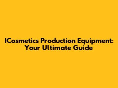 ICosmetics Production Equipment: Your Ultimate Guide