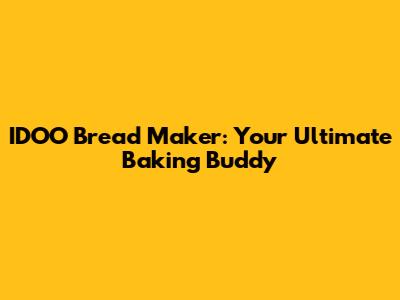 IDOO Bread Maker: Your Ultimate Baking Buddy