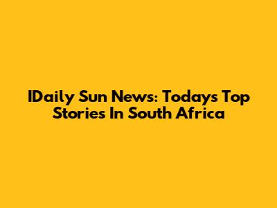 IDaily Sun News: Today's Top Stories In South Africa
