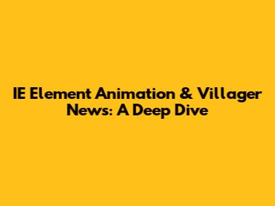 IE Element Animation & Villager News: A Deep Dive