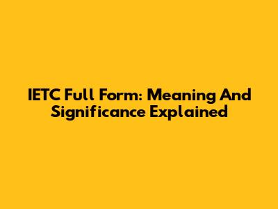 IETC Full Form: Meaning And Significance Explained