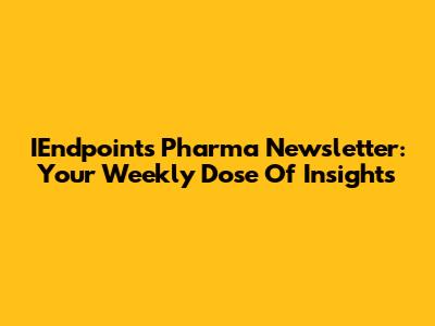 IEndpoints Pharma Newsletter: Your Weekly Dose Of Insights