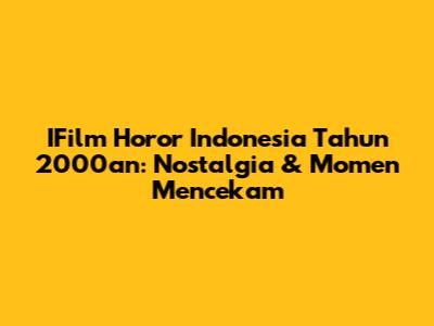 IFilm Horor Indonesia Tahun 2000an: Nostalgia & Momen Mencekam