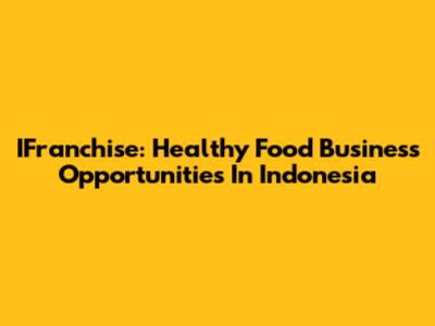 IFranchise: Healthy Food Business Opportunities In Indonesia
