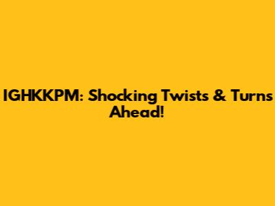 IGHKKPM: Shocking Twists & Turns Ahead!
