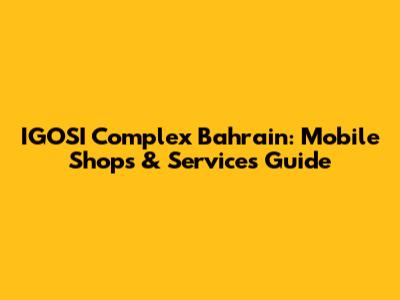 IGOSI Complex Bahrain: Mobile Shops & Services Guide