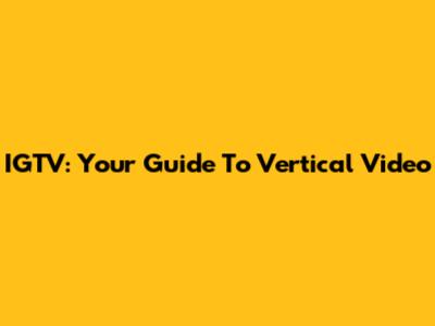 IGTV: Your Guide To Vertical Video