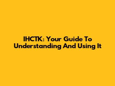 IHCTK: Your Guide To Understanding And Using It