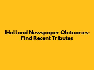 IHolland Newspaper Obituaries: Find Recent Tributes