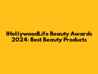IHollywoodLife Beauty Awards 2024: Best Beauty Products
