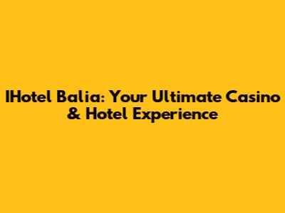 IHotel Balia: Your Ultimate Casino & Hotel Experience