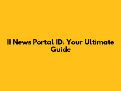 II News Portal ID: Your Ultimate Guide