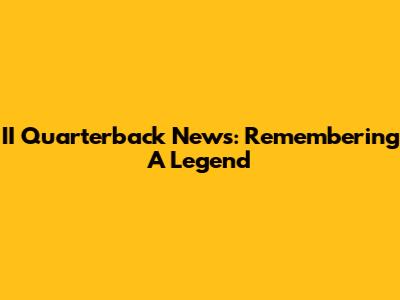II Quarterback News: Remembering A Legend
