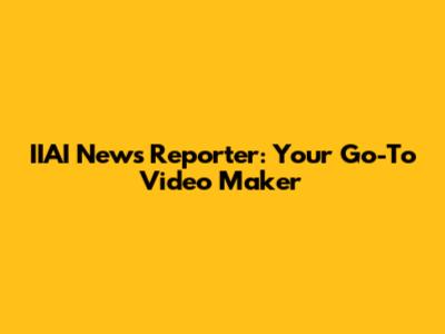 IIAI News Reporter: Your Go-To Video Maker