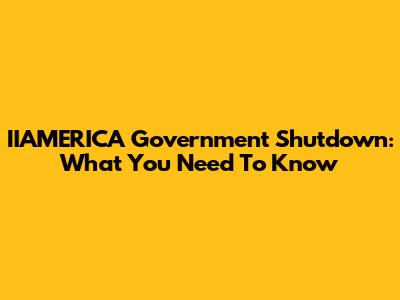 IIAMERICA Government Shutdown: What You Need To Know