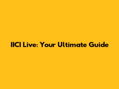 IICI Live: Your Ultimate Guide