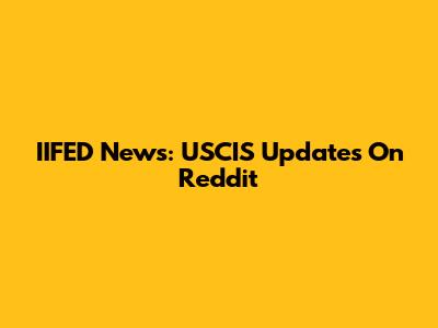 IIFED News: USCIS Updates On Reddit