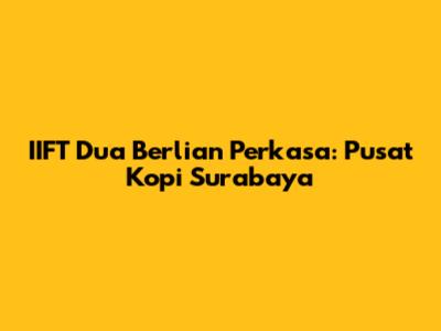 IIFT Dua Berlian Perkasa: Pusat Kopi Surabaya