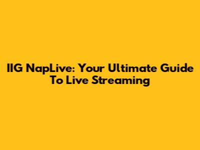 IIG NapLive: Your Ultimate Guide To Live Streaming
