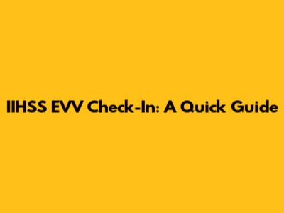 IIHSS EVV Check-In: A Quick Guide