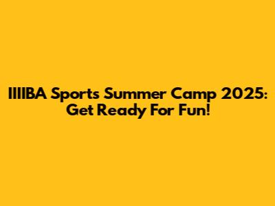 IIIIBA Sports Summer Camp 2025: Get Ready For Fun!