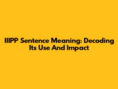 IIIPP Sentence Meaning: Decoding Its Use And Impact