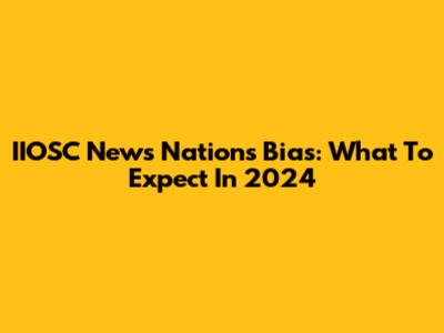 IIOSC News Nations Bias: What To Expect In 2024
