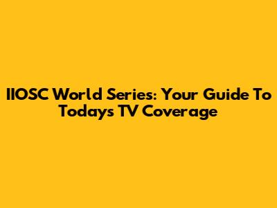 IIOSC World Series: Your Guide To Today's TV Coverage