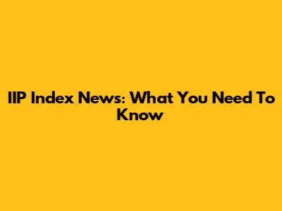 IIP Index News: What You Need To Know