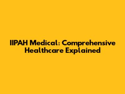 IIPAH Medical: Comprehensive Healthcare Explained