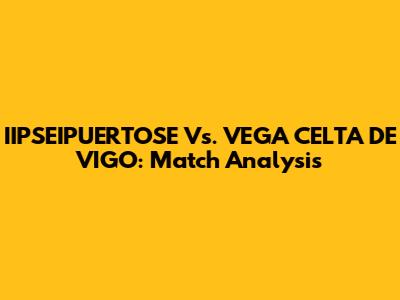 IIPSEIPUERTOSE Vs. VEGA CELTA DE VIGO: Match Analysis