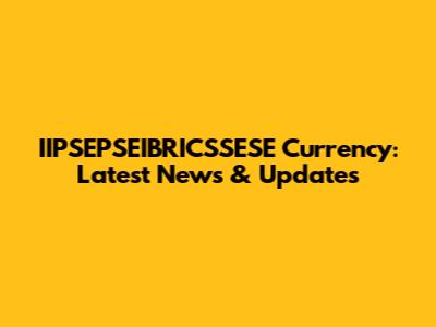 IIPSEPSEIBRICSSESE Currency: Latest News & Updates