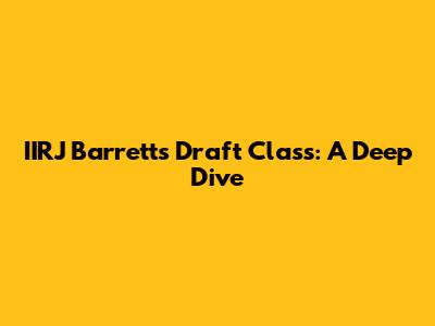 IIRJ Barrett's Draft Class: A Deep Dive