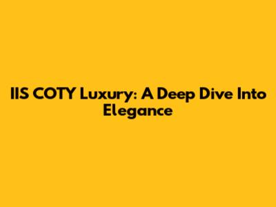 IIS COTY Luxury: A Deep Dive Into Elegance
