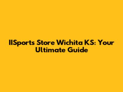 IISports Store Wichita KS: Your Ultimate Guide