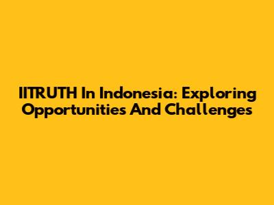 IITRUTH In Indonesia: Exploring Opportunities And Challenges