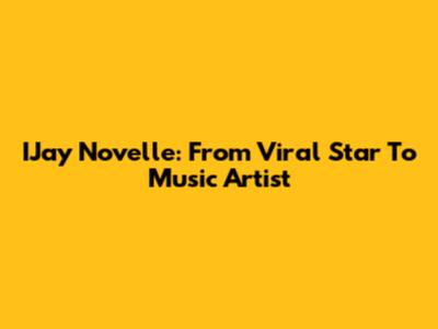 IJay Novelle: From Viral Star To Music Artist