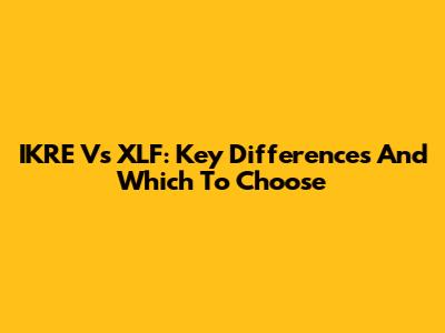 IKRE Vs XLF: Key Differences And Which To Choose