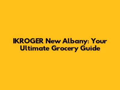 IKROGER New Albany: Your Ultimate Grocery Guide