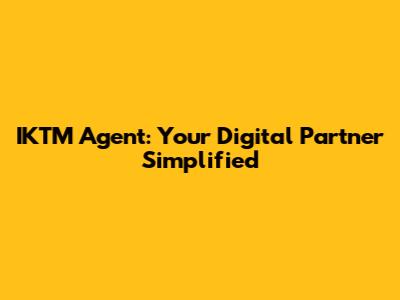 IKTM Agent: Your Digital Partner Simplified