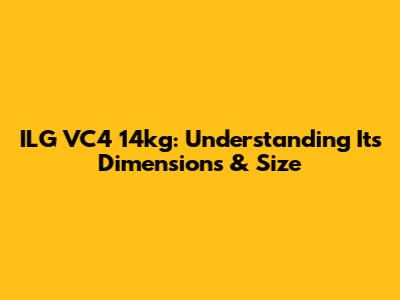 ILG VC4 14kg: Understanding Its Dimensions & Size